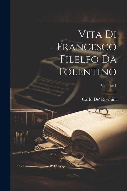 Vita Di Francesco Filelfo Da Tolentino; Volume 1