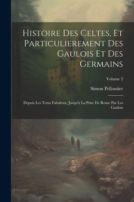 Histoire Des Celtes, Et Particulierement Des Gaulois Et Des Germains: Depuis Les Tems Fabuleux, Jusqu'à La Prise De Rome Par Les Gaulois; Volume 2