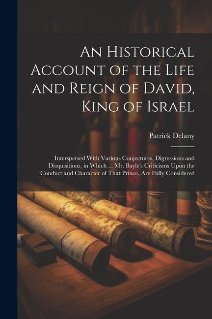 An Historical Account of the Life and Reign of David, King of Israel: Interspersed With Various Conjectures, Digressions and Disquisitions, in Which .