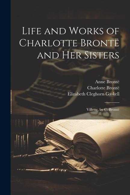 Life and Works of Charlotte Brontë and Her Sisters: Villette, by C. Brontë