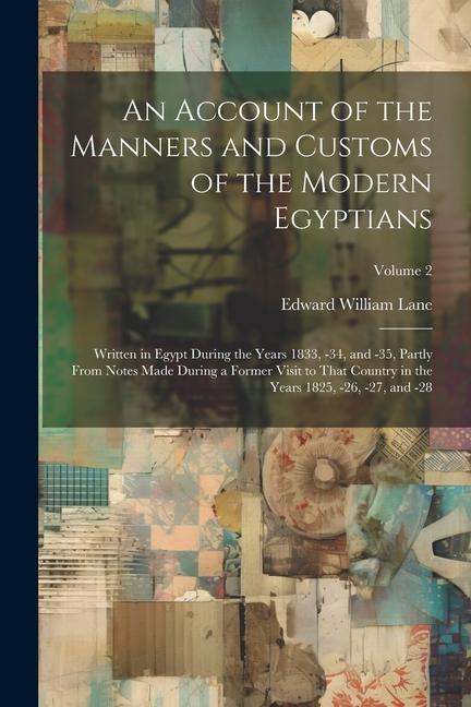 An Account of the Manners and Customs of the Modern Egyptians: Written in Egypt During the Years 1833, -34, and -35, Partly From Notes Made During a F