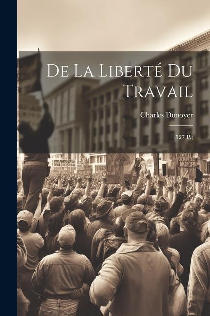 De La Liberté Du Travail: (527 P.)