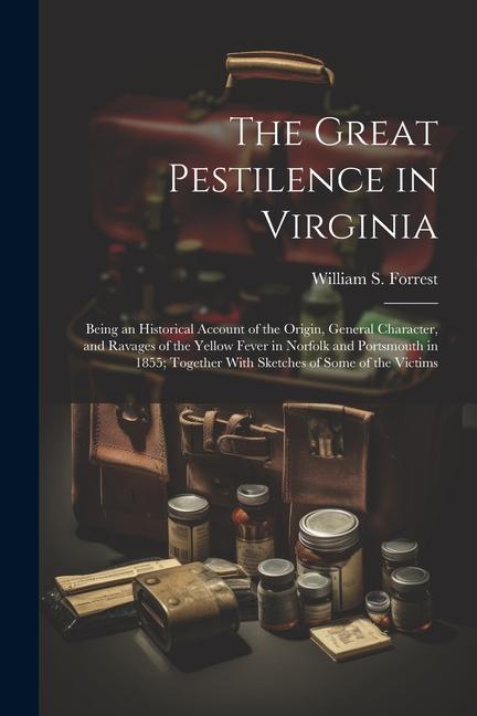 The Great Pestilence in Virginia: Being an Historical Account of the Origin, General Character, and Ravages of the Yellow Fever in Norfolk and Portsmo