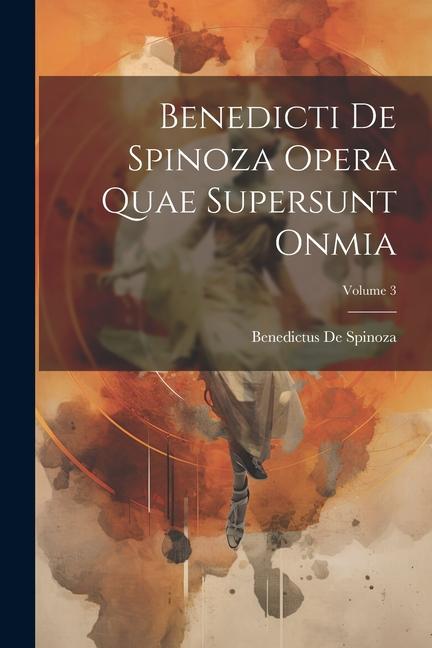 Benedicti De Spinoza Opera Quae Supersunt Onmia; Volume 3