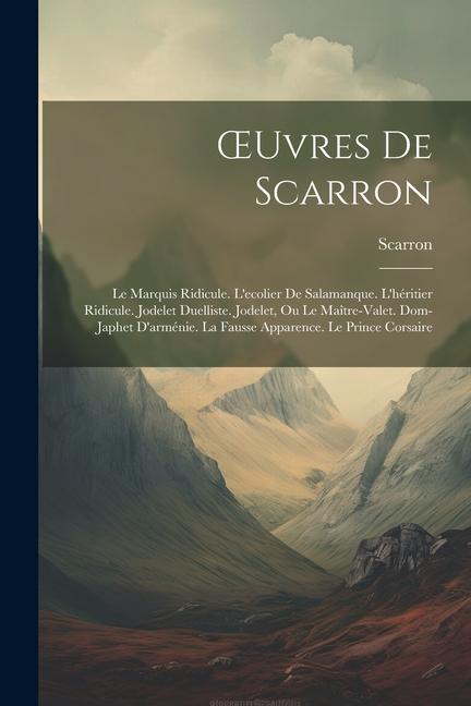 OEuvres De Scarron: Le Marquis Ridicule. L'ecolier De Salamanque. L'héritier Ridicule. Jodelet Duelliste. Jodelet, Ou Le Maître-Valet. Dom