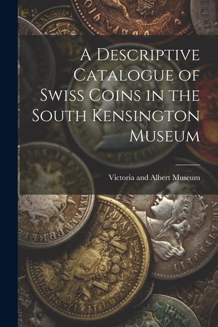 A Descriptive Catalogue of Swiss Coins in the South Kensington Museum