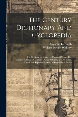 The Century Dictionary And Cyclopedia: The Century Dictionary ... Prepared Under The Superintendence Of William Dwight Whitney ... Rev. & Enl. Under T