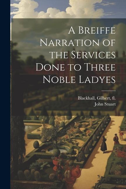 A Breiffe Narration of the Services Done to Three Noble Ladyes