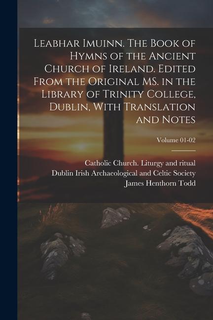 Leabhar Imuinn. The Book of Hymns of the Ancient Church of Ireland. Edited From the Original MS. in the Library of Trinity College, Dublin, With Trans