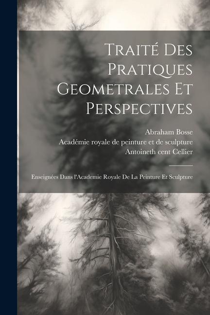 Traite&#769; des pratiques geometrales et perspectives: Enseigne&#769;es dans l'Academie royale de la peinture et sculpture