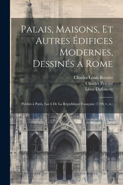 Palais, maisons, et autres e&#769;difices modernes, dessine&#769;s a Rome: Publie&#769;s a&#768; Paris, l'an 6 de la Re&#769;publique franc&#807;aise