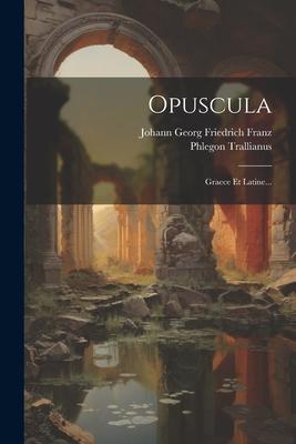 Opuscula: Graece Et Latine...