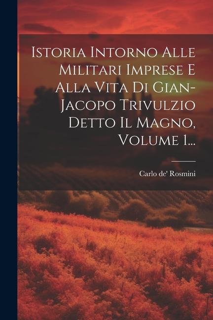 Istoria Intorno Alle Militari Imprese E Alla Vita Di Gian-jacopo Trivulzio Detto Il Magno, Volume 1...