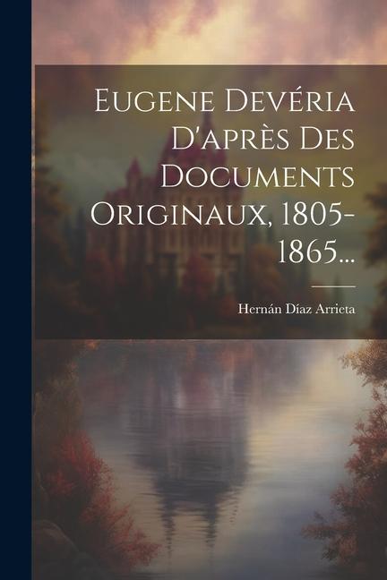 Eugene Devéria D'après Des Documents Originaux, 1805-1865...