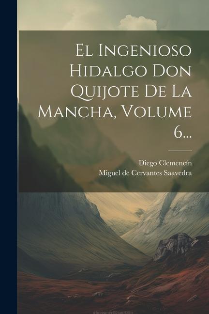 El Ingenioso Hidalgo Don Quijote De La Mancha, Volume 6...