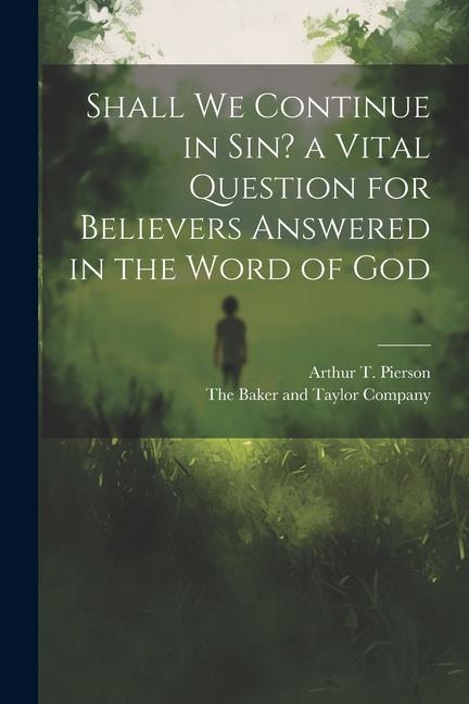 Shall we Continue in sin? a Vital Question for Believers Answered in the Word of God