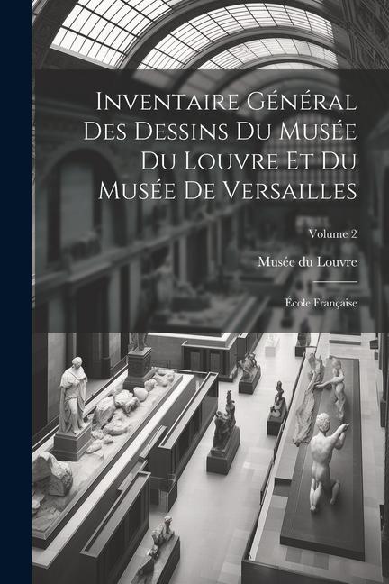 Inventaire général des dessins du Musée du Louvre et du Musée de Versailles; école française; Volume 2