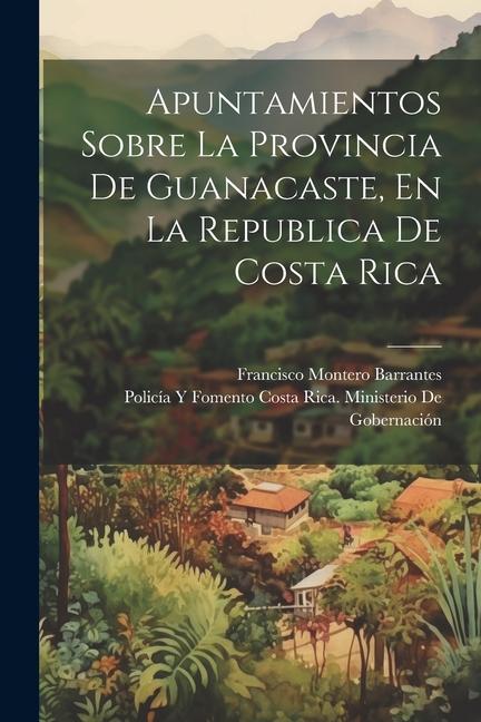 Apuntamientos Sobre La Provincia De Guanacaste, En La Republica De Costa Rica