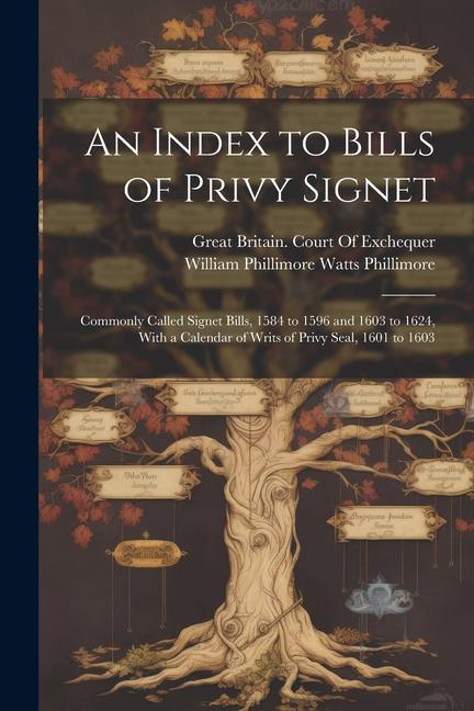 An Index to Bills of Privy Signet: Commonly Called Signet Bills, 1584 to 1596 and 1603 to 1624, With a Calendar of Writs of Privy Seal, 1601 to 1603