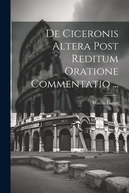 De Ciceronis Altera Post Reditum Oratione Commentatio ...