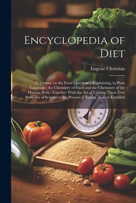 Encyclopedia of Diet; a Treatise on the Food Question ... Explaining, in Plain Language, the Chemistry of Food and the Chemistry of the Human Body, To