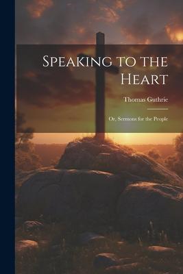 Speaking to the Heart: Or, Sermons for the People