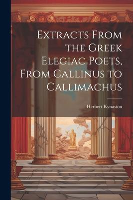 Extracts From the Greek Elegiac Poets, From Callinus to Callimachus