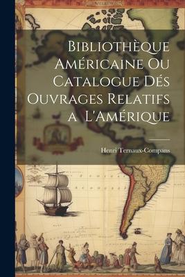 Bibliothèque Américaine ou Catalogue dés Ouvrages Relatifs a L'Amérique