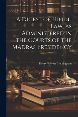 A Digest of Hindu Law, as Administered in the Courts of the Madras Presidency