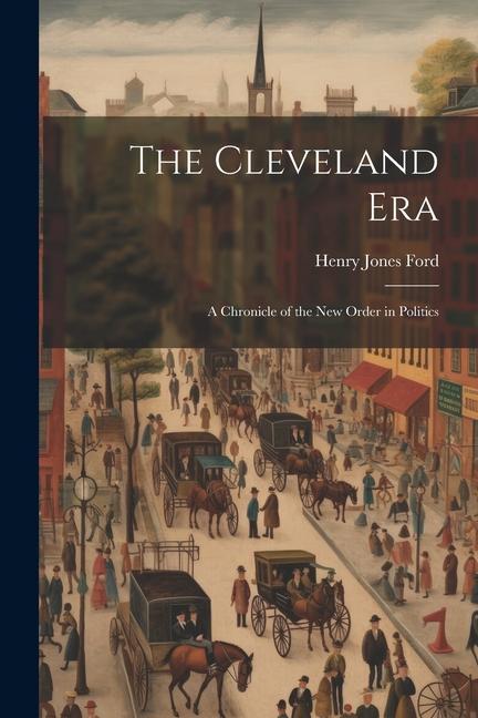 The Cleveland Era: A Chronicle of the New Order in Politics