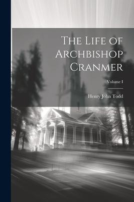 The Life of Archbishop Cranmer; Volume I