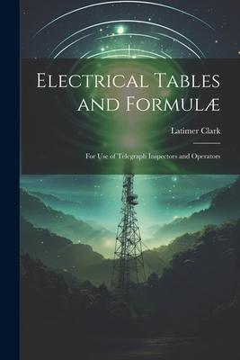 Electrical Tables and Formulæ: For Use of Telegraph Inspectors and Operators