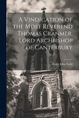 A Vindication of the Most Reverend Thomas Cranmer, Lord Archbishop of Canterbury