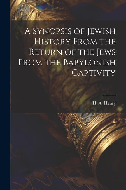 A Synopsis of Jewish History From the Return of the Jews From the Babylonish Captivity