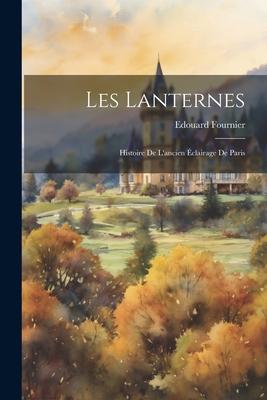 Les Lanternes: Histoire de L'ancien Éclairage de Paris