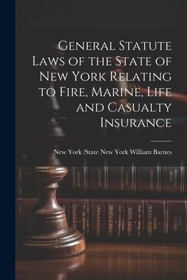 General Statute Laws of the State of New York Relating to Fire, Marine, Life and Casualty Insurance