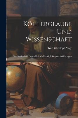 Köhlerglaube und Wissenschaft: Eine Streitschrift Gegen Hofrath Rudolph Wagner in Göttingen