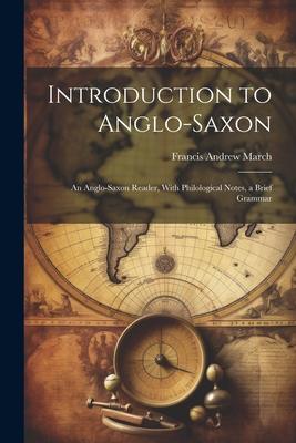 Introduction to Anglo-Saxon: An Anglo-Saxon Reader, With Philological Notes, a Brief Grammar