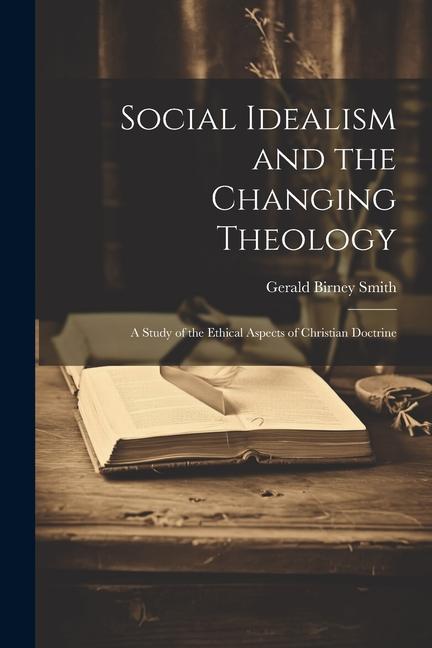 Social Idealism and the Changing Theology; A Study of the Ethical Aspects of Christian Doctrine