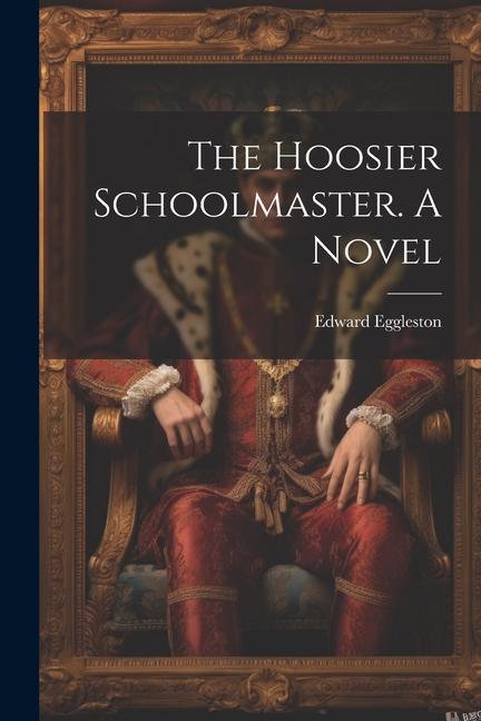 The Hoosier Schoolmaster. A Novel