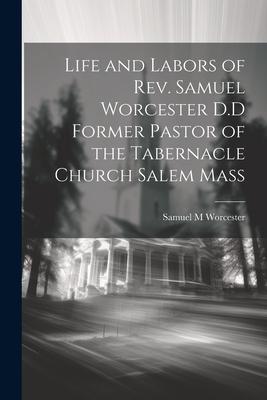 Life and Labors of Rev. Samuel Worcester D.D Former Pastor of the Tabernacle Church Salem Mass