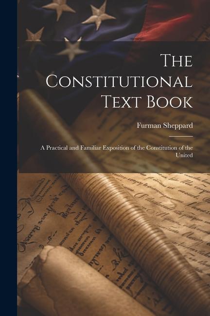 The Constitutional Text Book: A Practical and Familiar Exposition of the Constitution of the United