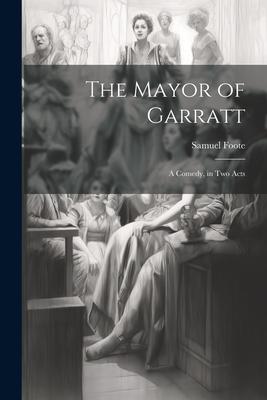 The Mayor of Garratt: A Comedy, in two Acts