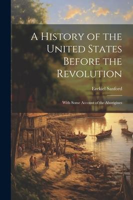 A History of the United States Before the Revolution: With Some Account of the Aborigines