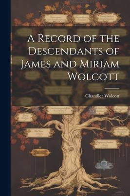 A Record of the Descendants of James and Miriam Wolcott