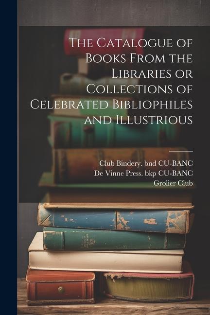 The Catalogue of Books From the Libraries or Collections of Celebrated Bibliophiles and Illustrious