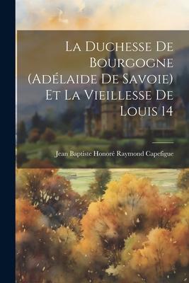 La duchesse de Bourgogne (Adélaide de Savoie) et la vieillesse de Louis 14