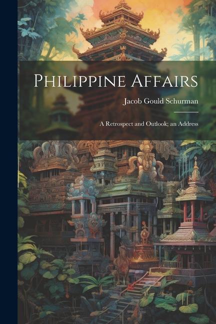 Philippine Affairs: A Retrospect and Outlook; an Address