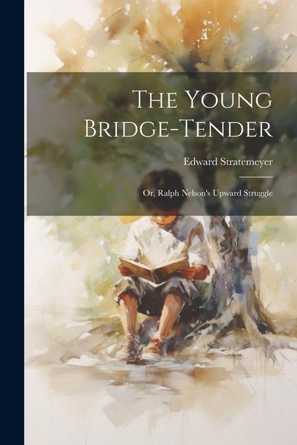 The Young Bridge-Tender: Or, Ralph Nelson's Upward Struggle