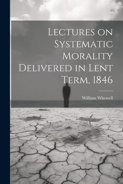 Lectures on Systematic Morality Delivered in Lent Term, 1846